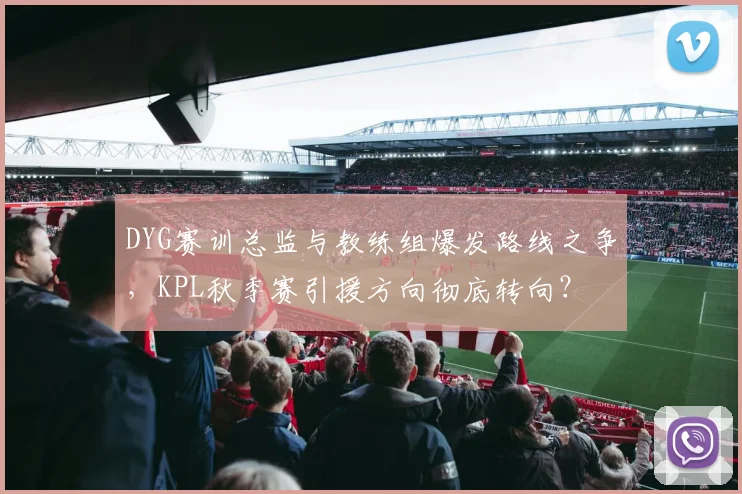 DYG赛训总监与教练组爆发路线之争，KPL秋季赛引援方向彻底转向？