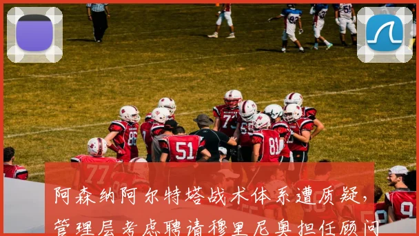 阿森纳阿尔特塔战术体系遭质疑，管理层考虑聘请穆里尼奥担任顾问？