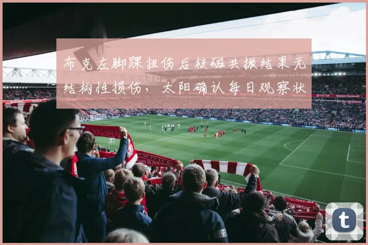 布克左脚踝扭伤后核磁共振结果无结构性损伤，太阳确认每日观察状态